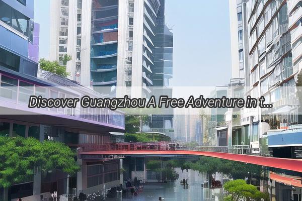 Discover Guangzhou A Free Adventure in the Heart of Jians Cultural Tapestry